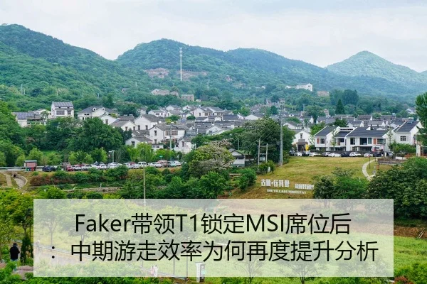 Faker带领T1锁定MSI席位后：中期游走效率为何再度提升分析
